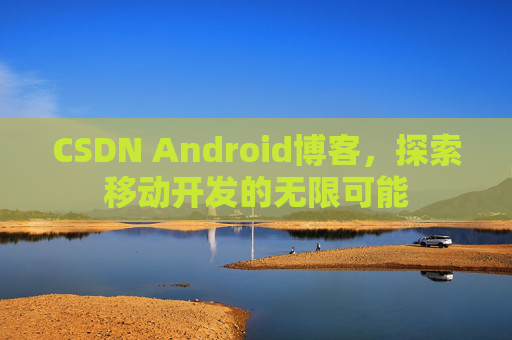 CSDN Android博客，探索移动开发的无限可能